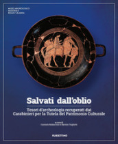 Salvati dall oblio. Tesori d archeologia recuperati dai Carabinieri per la Tutela del Patrimonio Culturale. Ediz. illustrata