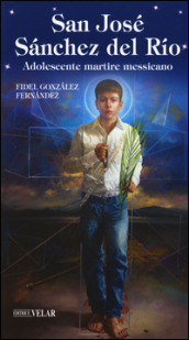 San José Sánchez del Río. Adolescente martire messicano