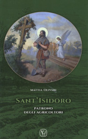 Sant Isidoro. Patrono degli agricoltori