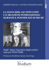 La Santa Sede, gli Stati Uniti e le relazioni internazionali durante il pontificato di Pio XII. Studi dopo l apertura degli archivi vaticani (1939-1958)