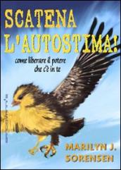 Scatena l autostima! Come liberare il potere che c è in te