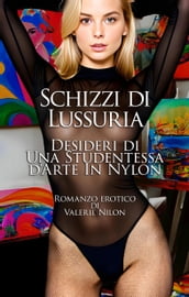 Schizzi di Lussuria: Desideri di Una Studentessa d Arte In Nylon   Romanzo Erotico