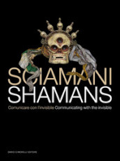 Sciamani. Comunicare con l invisibile-Shamans. Communicating with the invisible. Ediz. illustrata