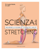 Scienza dello stretching. Migliorare la flessibilità, la mobilità e l agilità