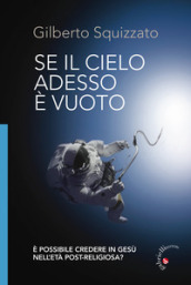 Se il cielo adesso è vuoto. È possibile credere in Gesù nell età post-religiosa? Ediz. illustrata