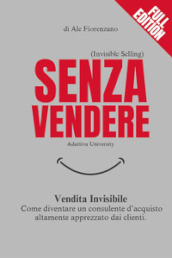 Senza vendere. Vendita invisibile. Come diventare un consulente d acquisto altamente apprezzato dai clienti