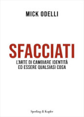 Sfacciati. L arte di cambiare identità ed essere qualsiasi cosa