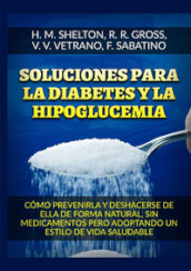 Soluciones para la Diabetes y la Hipoglucemia. Cómo prevenirla y deshacerse de ella de forma natural, sin medicamentos pero adoptando un estilo de vida saludable