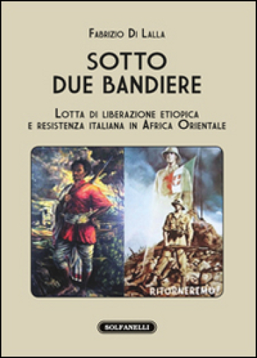 Sotto due bandiere. Lotta di liberazione etiopica e resistenza italiana in Africa Orientale