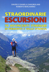 Straordinarie escursioni. 70 avvincenti itinerari in Piemonte e Valle d Aosta