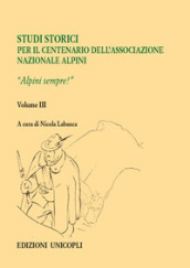Studi storici nel centenario dell Associazione Nazionale Alpini. Vol. 3: Alpini sempre!