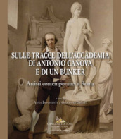 Sulle tracce dell Accademia di Antonio Canova e di un bunker. Artisti contemporanei a Roma