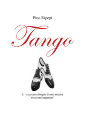 Tango. L «accecante abbaglio di tanta miticità di racconti leggendari»