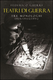 Teatri di guerra. Tre monologhi: 1915-1944-1992