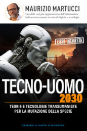 Tecno-uomo 2030. Teorie e tecnologie transumaniste per la mutazione della specie