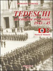 Tedeschi al confine orientale 1943-45. Storia & memorie. Vol. 2