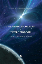 Teilhard De Chardin e l astrobiologia. Atti del Convegno (Livorno)