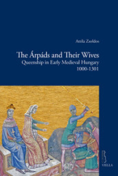 The Arpads and their wives. Queenship in Early Medieval Hungary (1000-1301)