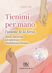 Tienimi per mano. L unione fa la forza. Storie, interviste ed esperienze. DisabilmenteMamme