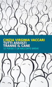 Tutti assolti tranne il cane. 52 poesie e un racconto breve