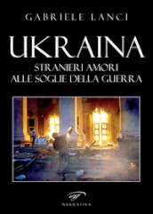 Ukraina. Stranieri amori alle soglie della guerra