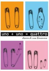 Uno+Uno=quattro. Diario di una bimamma