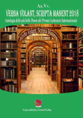 Verba volant, scripta manent 2018. Antologia delle più belle poesie del premio letterario internazionale