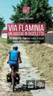 Via Flaminia. Un viaggio in bicicletta. Da Roma a Rimini sulle tracce dell antica via consolare. Ediz. a spirale