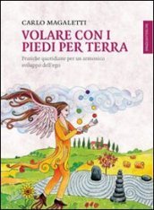 Volare con i piedi per terra. Pratiche quotidiane per un armonico sviluppo dell ego