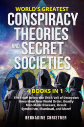 World s greatest conspiracy theories and secret societies. The truth below the thick veil of deception unearthed new world order, deadly man-made diseases, occult symbolism, illuminati, and more! (4 books in 1)