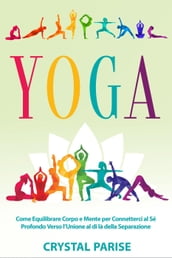 Yoga: Come equilibrare corpo e mente per connetterci al sé profondo verso l unione al di là della separazione.