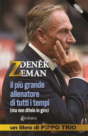 Zdenek Zeman. il più grande allenatore di tutti i tempi (ma non ditelo in giro)