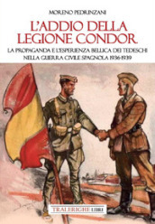 L addio della Legione Condor. La propaganda e l esperienza bellica dei tedeschi nella guerra civile spagnola 1936-1939