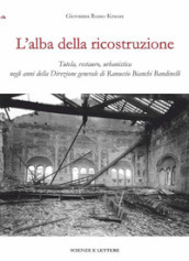 L alba della ricostruzione. Tutela, restauro, urbanistica negli anni della direzione generale di Rannuccio Bianchi Bandinelli