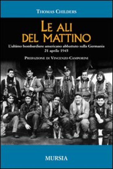 Le ali del mattino. L'ultimo bombardiere americano abbattuto sulla Germania 21 aprile 1945