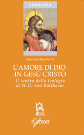 L amore di Dio in Gesù Cristo come principio ermeneutico della vita cristiana nella teologia di Hans Urs Von Balthasar