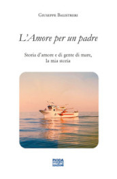 L  amore per un padre. Storia d amore e di gente di mare, la mia storia