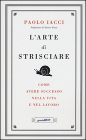 L arte di strisciare. Come avere successo nella vita e nel lavoro