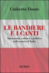 Le bandiere e i canti. Spettacolo, cultura e politica nella storia d Italia