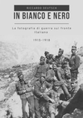 In bianco e nero. La fotografia di guerra sul fronte italiano 1915-1918