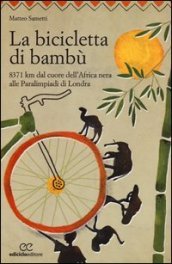 La bicicletta di bambù. 8371 km dal cuore dell Africa nera alle Paralimpiadi di Londra
