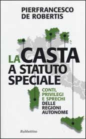 La casta a statuto speciale. Conti, privilegi e sprechi delle regioni autonome