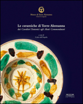 Le ceramiche di Torre Alemanna dai cavalieri teutonici agli abati commendatari. Ediz. a colori
