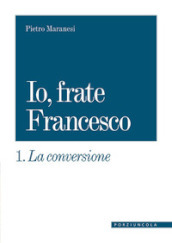 La conversione. Io, frate Francesco. Vol. 1