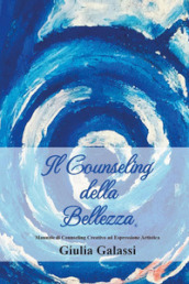 Il counseling della bellezza®. Manuale di counseling creativo ad espressione artistica