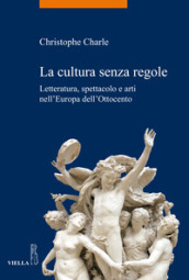 La cultura senza regole. Letteratura, spettacolo e arti nell Europa dell Ottocento