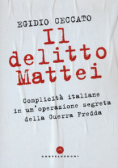 Il delitto Mattei. Complicità italiane in un operazione segreta della Guerra Fredda