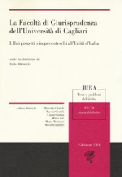 La facoltà di giurisprudenza dell Università di Cagliari. Vol. 1: Dai progetti cinquecenteschi all unità di Italia