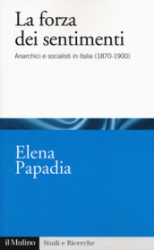 La forza dei sentimenti. Anarchici e socialisti in Italia (1870-1900)