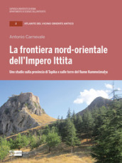 La frontiera nord-orientale dell impero ittita. Uno studio sulla provincia di Tapika e sulle terre del fiume Kummešmaha